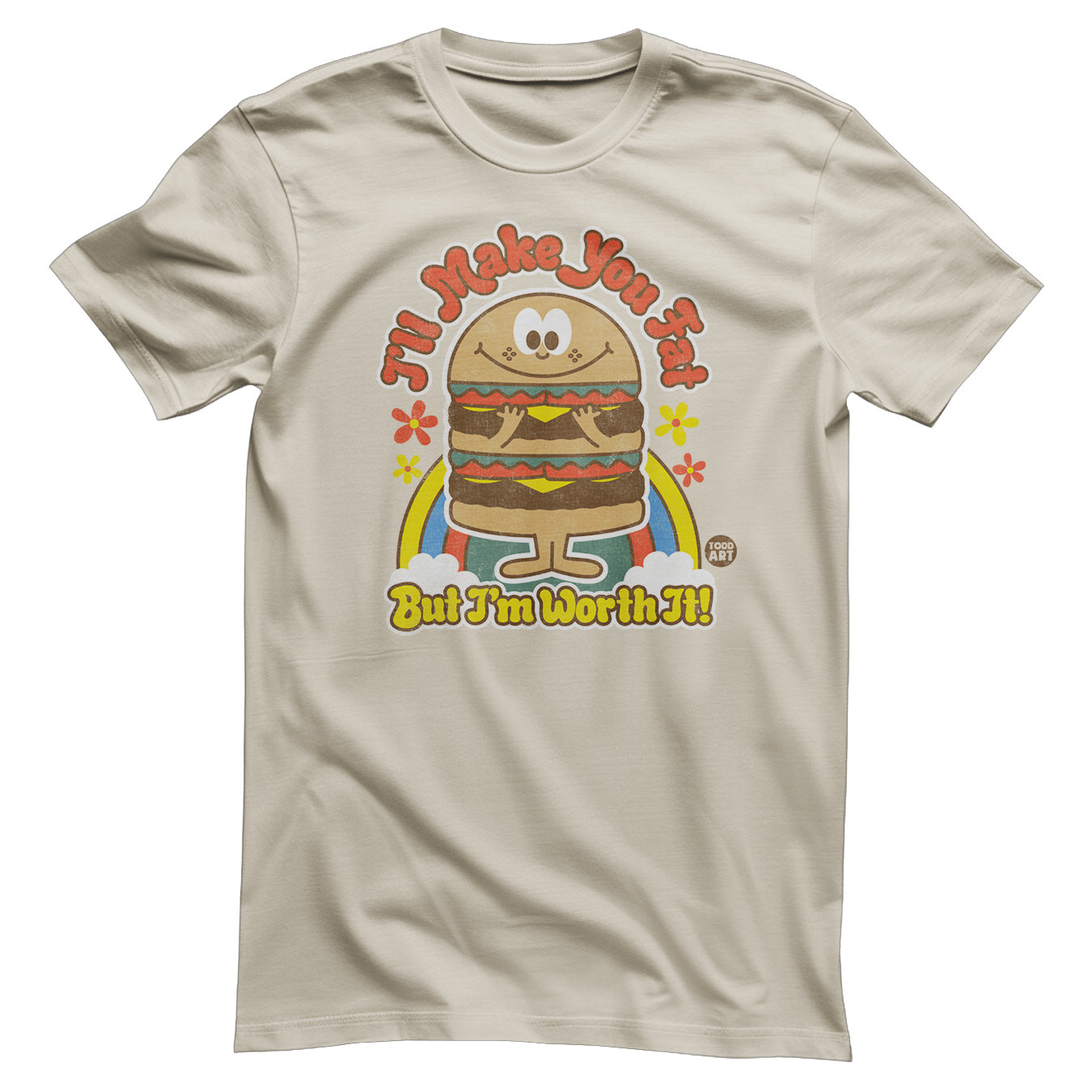 I'll Make You Fat But I'm Worth It! - ToddArt T-Shirt