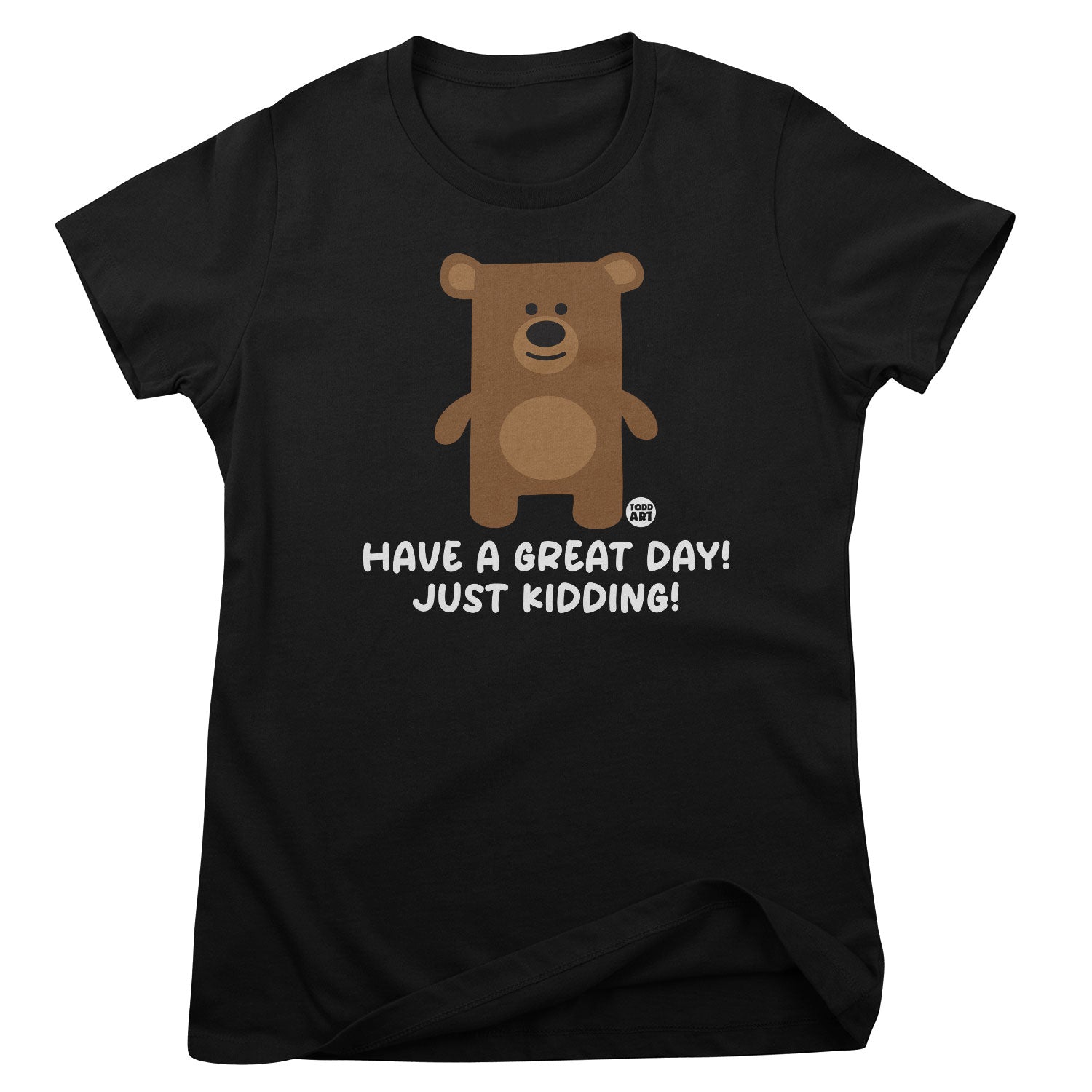 Have  A Great Day - Just Kidding - Don't Care Bear Girly Tee